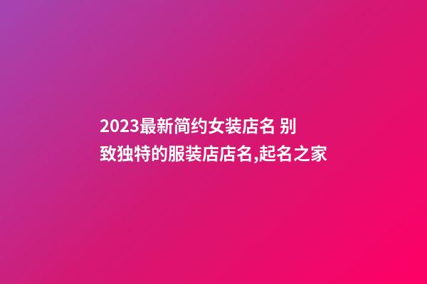 2023最新简约女装店名 别致独特的服装店店名,起名之家-第1张-店铺起名-玄机派